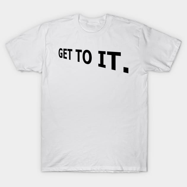 Get to it, Today, Stop Procrastination T-Shirt by DMcK Designs